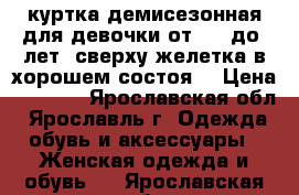 куртка демисезонная для девочки от 12  до16лет, сверху желетка в хорошем состоя, › Цена ­ 2 000 - Ярославская обл., Ярославль г. Одежда, обувь и аксессуары » Женская одежда и обувь   . Ярославская обл.
